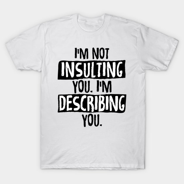 Im Not Insulting You Im Describing You T-Shirt by zurcnami